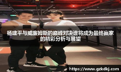 杨建平与威廉姆斯的巅峰对决谁将成为最终赢家的精彩分析与展望