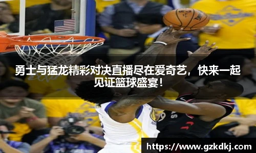 勇士与猛龙精彩对决直播尽在爱奇艺，快来一起见证篮球盛宴！